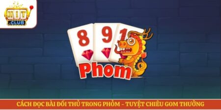 Cách Đọc Bài Đối Thủ Trong Phỏm - Tuyệt Chiêu Gom Thưởng