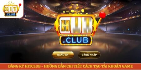 Đăng Ký Hitclub - Hướng Dẫn Chi Tiết Cách Tạo Tài Khoản Game