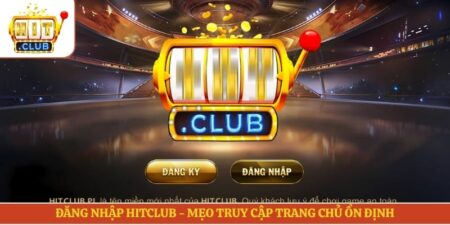 Đăng Nhập Hitclub - Mẹo Truy Cập Trang Chủ Ổn Định