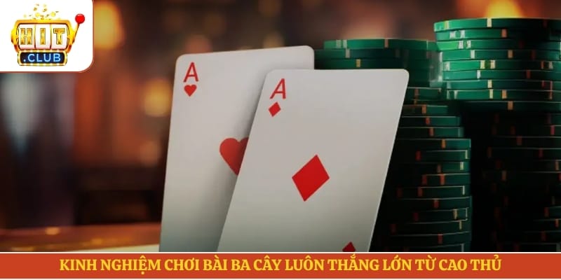 Kinh nghiệm chơi bài ba cây luôn thắng lớn từ cao thủ
